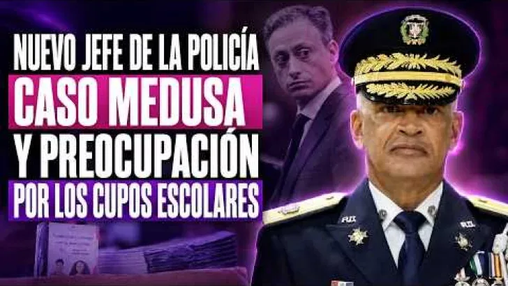 Abinader designa nuevo jefe de la Policía; caso Medusa sigue abierto y 6,000 estudiantes esperan cupo escolar